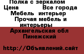 Полка с зеркалом. › Цена ­ 1 700 - Все города Мебель, интерьер » Прочая мебель и интерьеры   . Архангельская обл.,Пинежский 